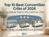 Top 10 Best Convertible Cribs of 2026 The Ultimate Guide to 3-in-1 and 4-in-1 Picks